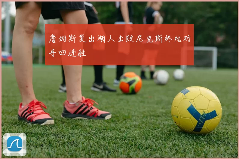 詹姆斯复出湖人击败尼克斯终结对手四连胜