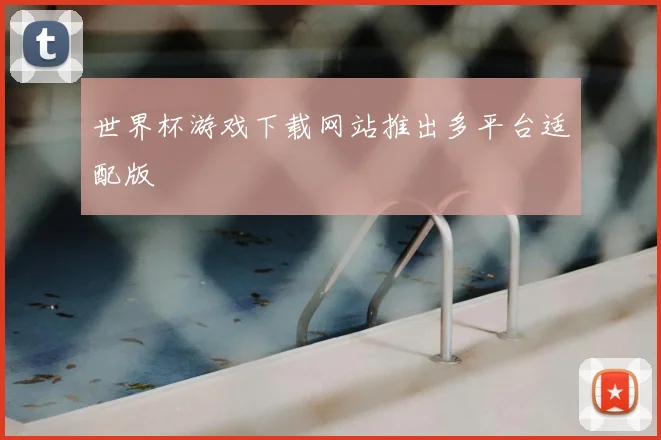 世界杯游戏下载网站推出多平台适配版