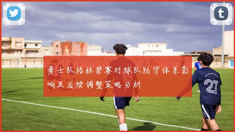 勇士队格林禁赛对球队防守体系影响及后续调整策略分析