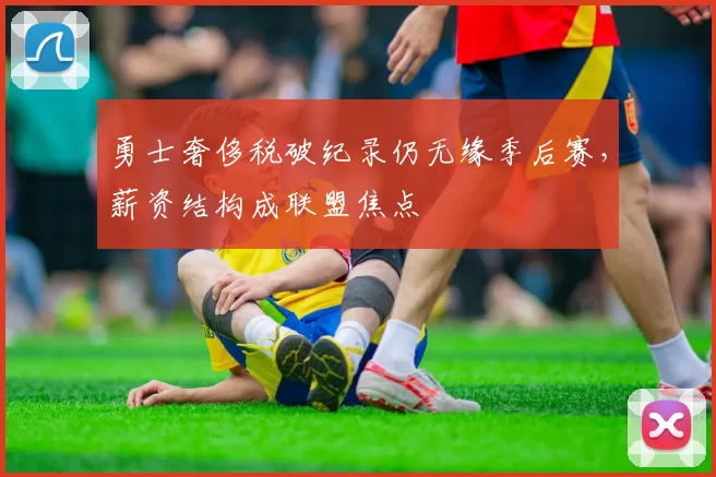 勇士奢侈税破纪录仍无缘季后赛，薪资结构成联盟焦点