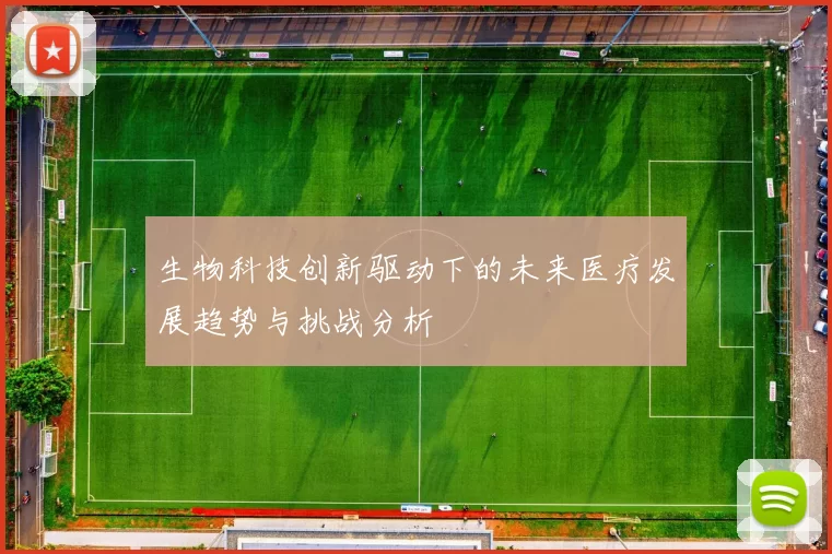 生物科技创新驱动下的未来医疗发展趋势与挑战分析
