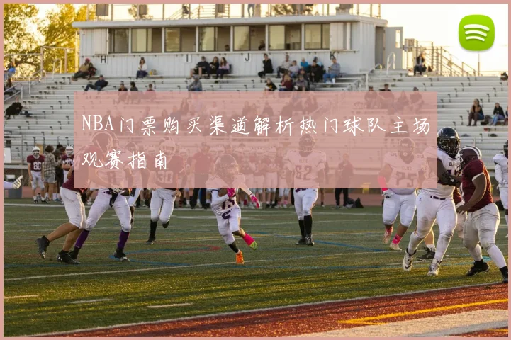 NBA门票购买渠道解析热门球队主场观赛指南