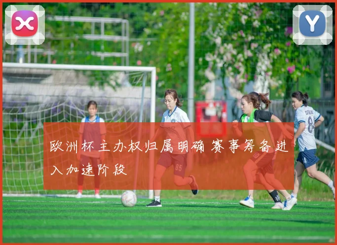 欧洲杯主办权归属明确 赛事筹备进入加速阶段