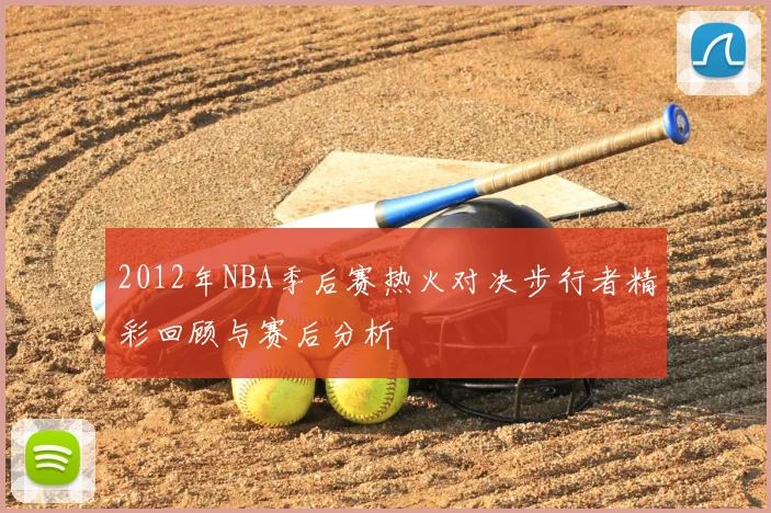 2012年NBA季后赛热火对决步行者精彩回顾与赛后分析