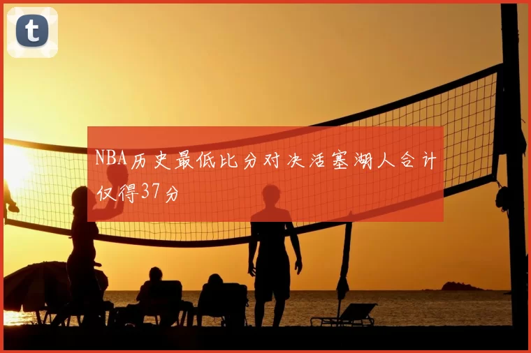 NBA历史最低比分对决活塞湖人合计仅得37分
