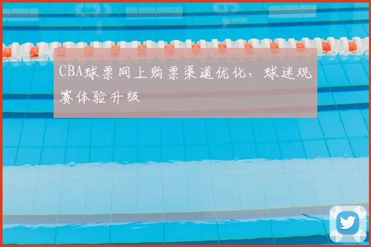 CBA球票网上购票渠道优化，球迷观赛体验升级