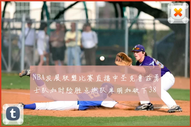 NBA发展联盟比赛直播中圣克鲁兹勇士队加时险胜点燃队库明加砍下38分