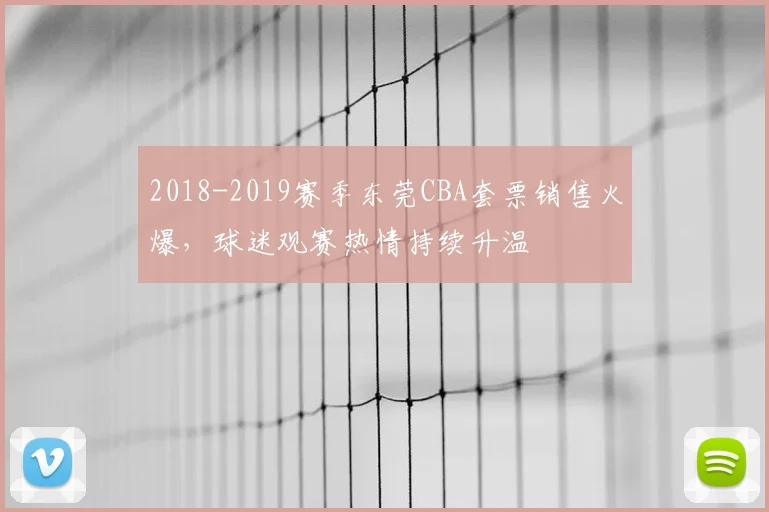 2018-2019赛季东莞CBA套票销售火爆，球迷观赛热情持续升温