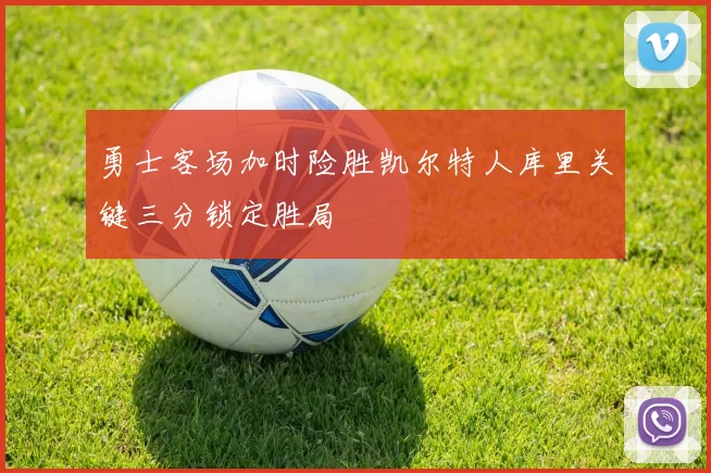 勇士客场加时险胜凯尔特人库里关键三分锁定胜局