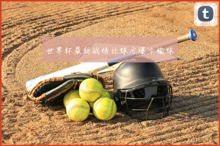 世界杯最新战绩让球方爆冷输球