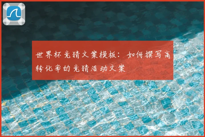 世界杯竞猜文案模板：如何撰写高转化率的竞猜活动文案