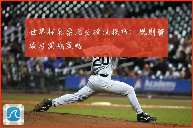 世界杯彩票比分投注技巧：规则解读与实战策略