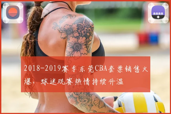2018-2019赛季东莞CBA套票销售火爆，球迷观赛热情持续升温