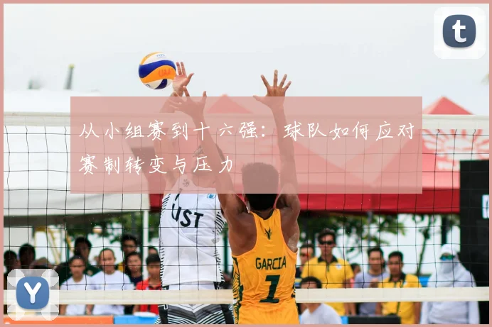 从小组赛到十六强：球队如何应对赛制转变与压力