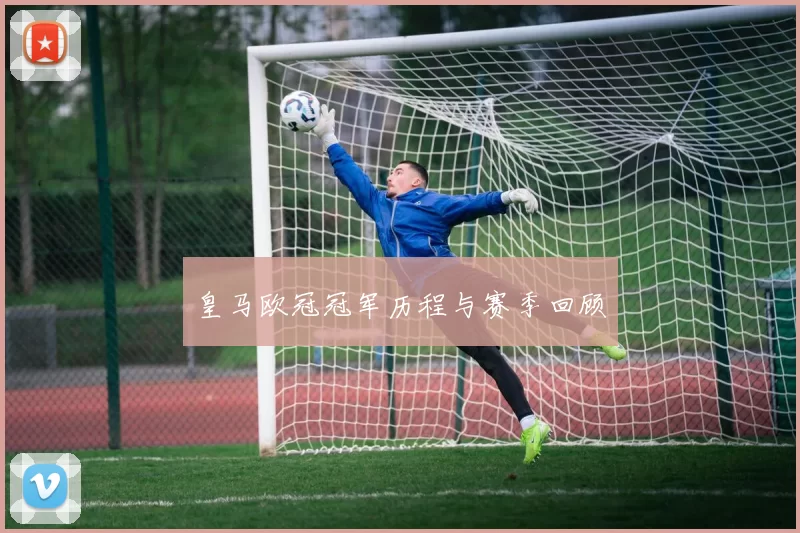 皇马欧冠冠军历程与赛季回顾