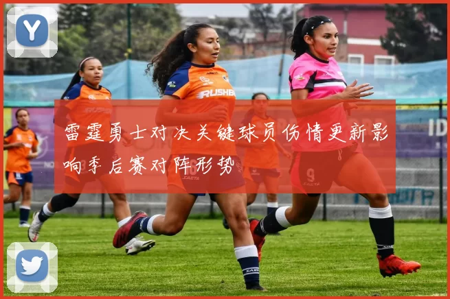 雷霆勇士对决关键球员伤情更新影响季后赛对阵形势