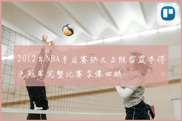 2012年NBA季后赛热火击败雷霆夺得总冠军完整比赛录像回顾