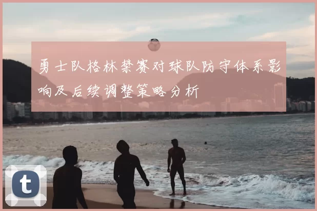 勇士队格林禁赛对球队防守体系影响及后续调整策略分析