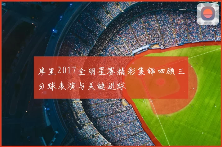 库里2017全明星赛精彩集锦回顾三分球表演与关键进球