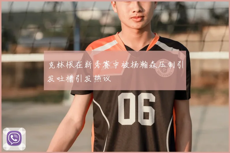 克林根在新秀赛中被杨瀚森压制引发吐槽引发热议