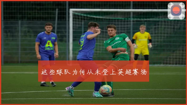 这些球队为何从未登上英超赛场