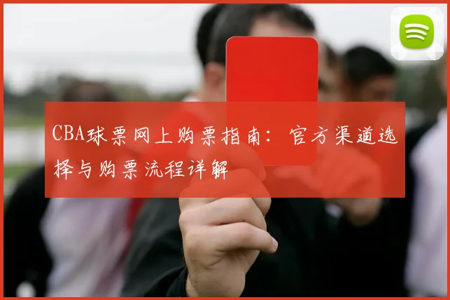 CBA球票网上购票指南：官方渠道选择与购票流程详解