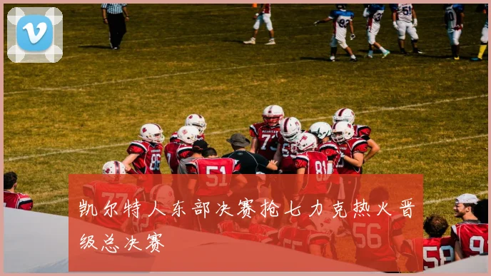 凯尔特人东部决赛抢七力克热火晋级总决赛