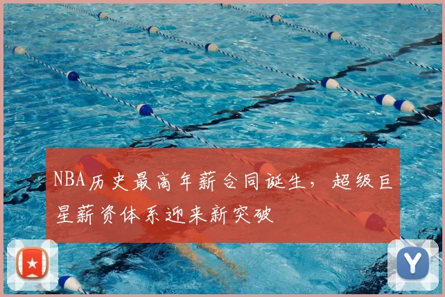 NBA历史最高年薪合同诞生，超级巨星薪资体系迎来新突破