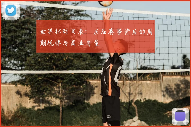 世界杯时间表:历届赛事背后的周期规律与商业考量