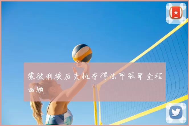 蒙彼利埃历史性夺得法甲冠军全程回顾