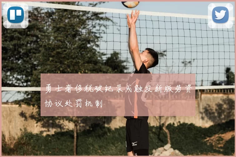 勇士奢侈税破纪录或触发新版劳资协议处罚机制