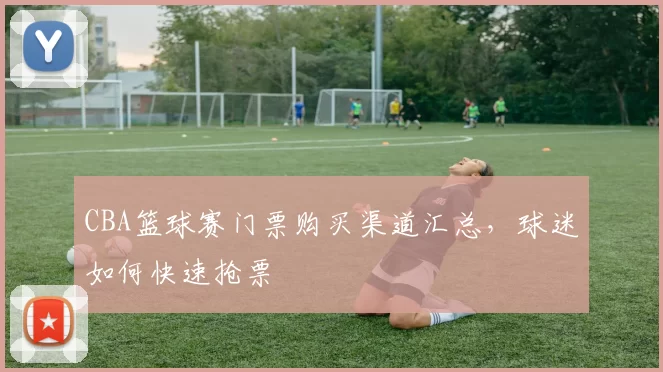 CBA篮球赛门票购买渠道汇总，球迷如何快速抢票