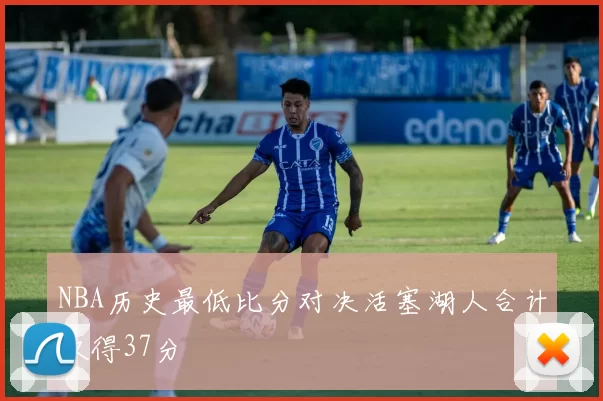 NBA历史最低比分对决活塞湖人合计仅得37分