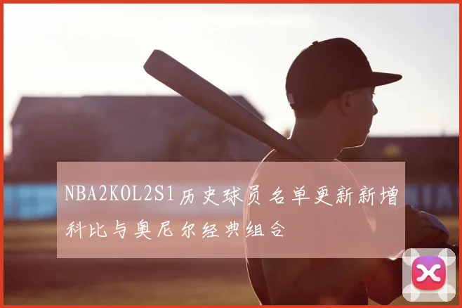 NBA2KOL2S1历史球员名单更新新增科比与奥尼尔经典组合