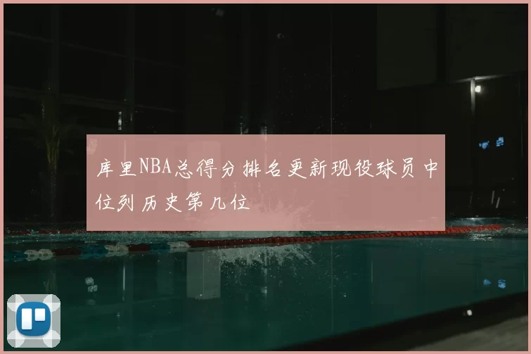 库里NBA总得分排名更新现役球员中位列历史第几位
