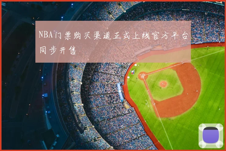 NBA门票购买渠道正式上线官方平台同步开售