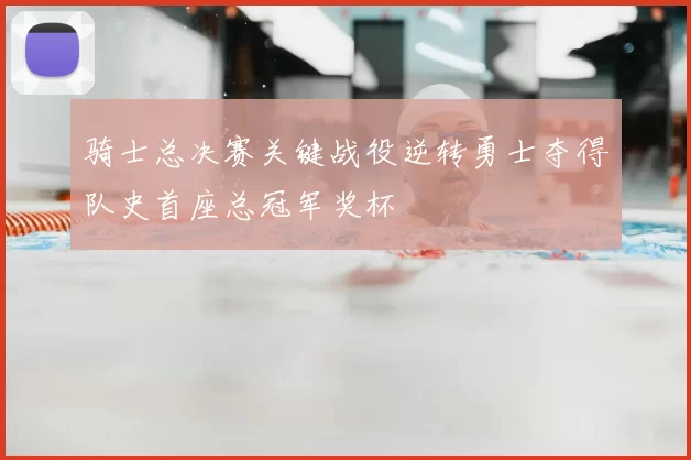 骑士总决赛关键战役逆转勇士夺得队史首座总冠军奖杯