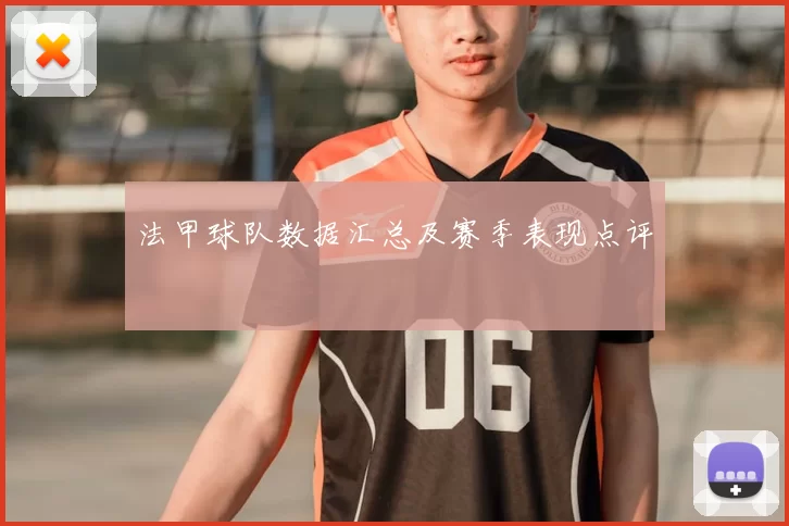 法甲球队数据汇总及赛季表现点评