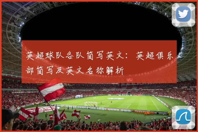英超球队各队简写英文：英超俱乐部简写及英文名称解析