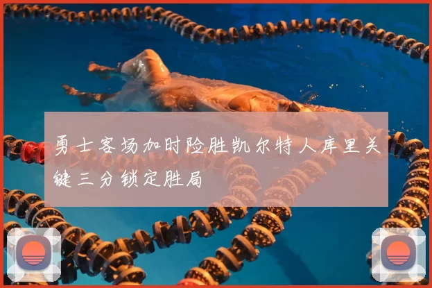 勇士客场加时险胜凯尔特人库里关键三分锁定胜局