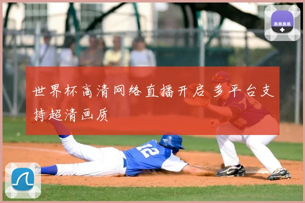 世界杯高清网络直播开启 多平台支持超清画质