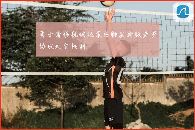 勇士奢侈税破纪录或触发新版劳资协议处罚机制