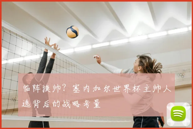 临阵换帅？塞内加尔世界杯主帅人选背后的战略考量