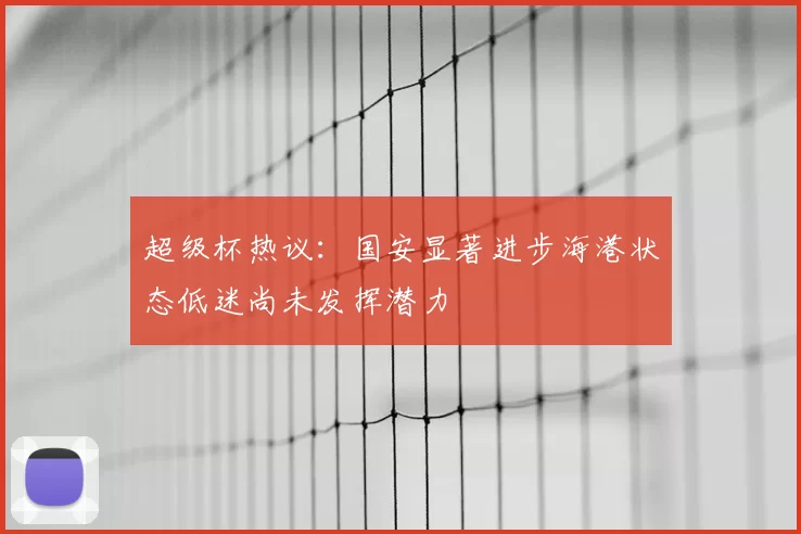 超级杯热议：国安显著进步海港状态低迷尚未发挥潜力