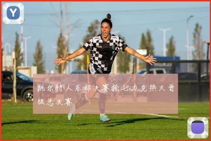 凯尔特人东部决赛抢七力克热火晋级总决赛