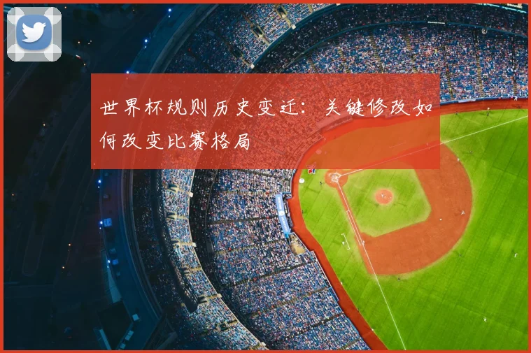 世界杯规则历史变迁：关键修改如何改变比赛格局