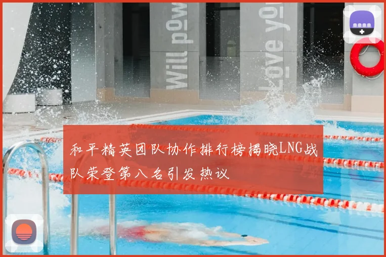 和平精英团队协作排行榜揭晓LNG战队荣登第八名引发热议