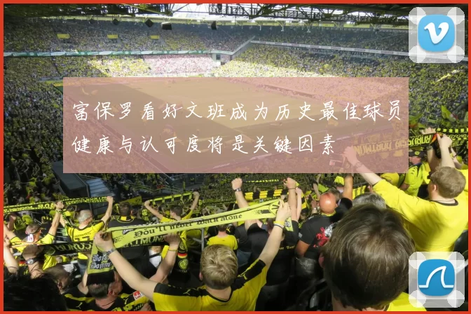 富保罗看好文班成为历史最佳球员健康与认可度将是关键因素