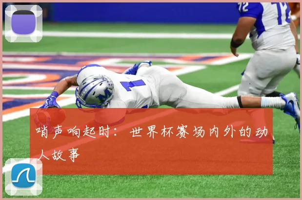 哨声响起时：世界杯赛场内外的动人故事