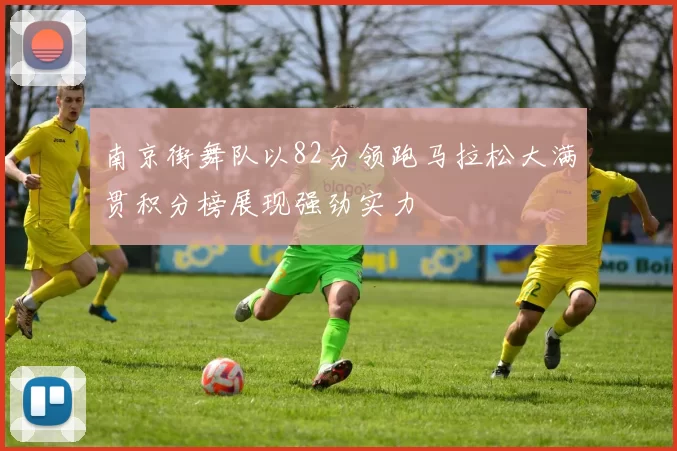 南京街舞队以82分领跑马拉松大满贯积分榜展现强劲实力